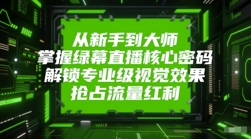 图片[1]-【2025.06.04】从新手到大师，掌握绿幕直播核心密码，解锁专业级视觉效果，抢占流量红利百度网盘免费下载-芽米宝库