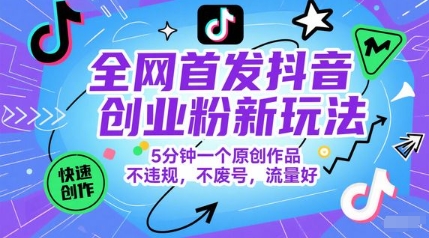 【2025.06.04】全网首发抖音创业粉新玩法，5分钟一个原创作品，不违规，不废号，流量好百度网盘免费下载-芽米宝库