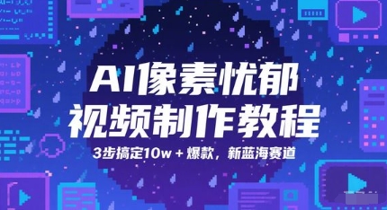 图片[1]-【2025.06.04】AI像素忧郁视频制作教程，3步搞定10w+爆款，新蓝海赛道百度网盘免费下载-芽米宝库