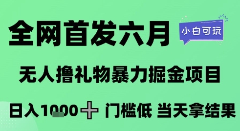 【2025.06.05】全网首发六月，无人撸礼物暴力掘金项目，日入1K+门槛低，当天拿结果，小白可玩百度网盘免费下载-芽米宝库