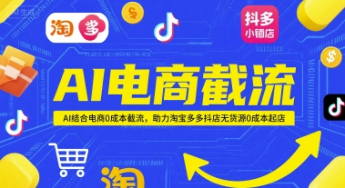 图片[1]-【2025.06.06】AI电商截流项目，AI结合电商0成本截流，助力淘宝多多抖店无货源0成本起店百度网盘免费下载-芽米宝库