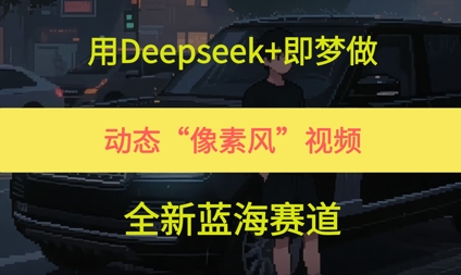 【2025.06.06】用DeepSeek+即梦做，动态“像素风”视频，全新蓝海赛道百度网盘免费下载-芽米宝库