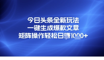 【2025.06.06】今日头条全新玩法，一键生成爆款文章，矩阵操作轻松日入几张百度网盘免费下载-芽米宝库