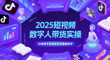 【2025.06.06】2025短视频数字人带货实操，抖音快手短视频带货最新教学百度网盘免费下载-芽米宝库