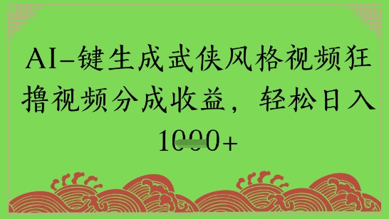 【2025.06.06】AI一键生成武侠风格视频狂撸视频分成收益，轻松日入多张百度网盘免费下载-芽米宝库