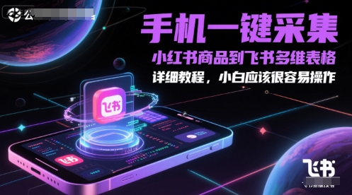 【2025.06.07】手机一键采集小红书商品到飞书多维表格，详细教程，小白应该很容易操作百度网盘免费下载-芽米宝库