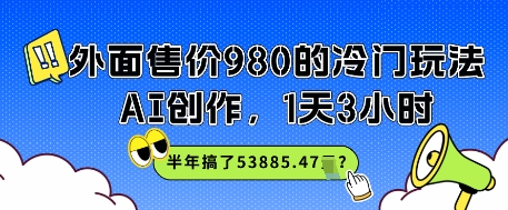 【2025.06.08】外面售价980的冷门玩法，AI创作，1天3小时，半年搞了53885.47？百度网盘免费下载-芽米宝库