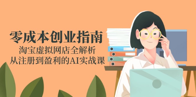 【2025.06.08】零成本创业指南：淘宝虚拟网店全解析，从注册到盈利的AI实战课百度网盘免费下载-芽米宝库