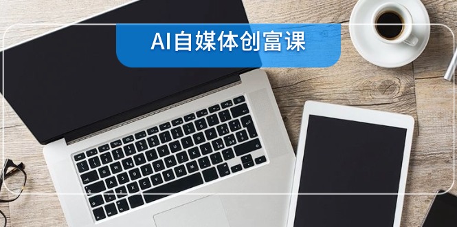 【2025.06.08】AI自媒体创富课，账号准备到直播带货，零基础22项技能速成百度网盘免费下载-芽米宝库