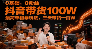 图片[1]-【2025.06.08】0基础，0粉丝，抖音带货100W，最简单粗暴玩法，三天带货一百W百度网盘免费下载-芽米宝库