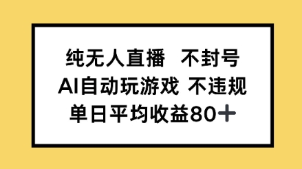 【2025.06.09】纯无人直播不封号，AI自动玩游戏，单日平均收益80+百度网盘免费下载-芽米宝库