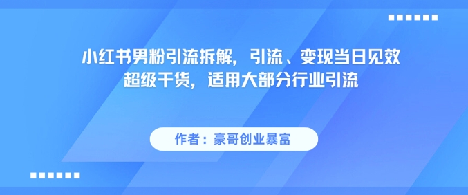 【2025.06.10】小红书男粉引流拆解，引流、变现当日见效超级干货，适用大部分行业引流百度网盘免费下载-芽米宝库