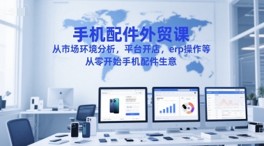 图片[1]-【2025.06.12】手机配件外贸课，从市场环境分析，平台开店，erp操作等，从零开始手机配件生意百度网盘免费下载-芽米宝库