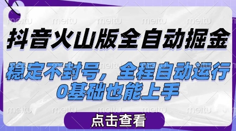【2025.06.13】抖音火山版全自动掘金，稳定不封号，全程自动运行，可批量放大操作，0基础也能上手百度网盘免费下载-芽米宝库