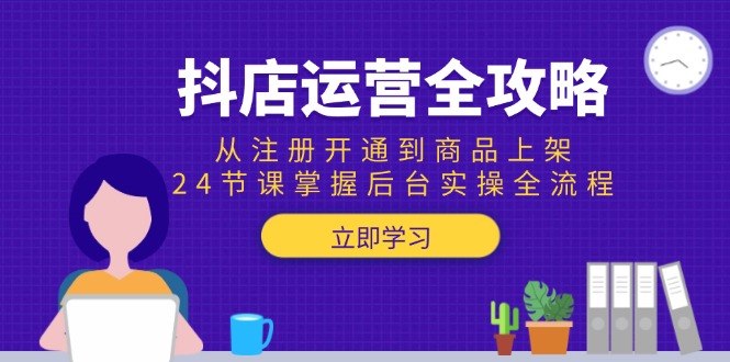 【2025.06.13】抖店运营全攻略：从注册开通到商品上架，24节课掌握后台实操全流程百度网盘免费下载-芽米宝库