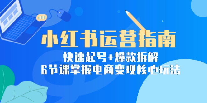 【2025.06.13】小红书运营指南：快速起号+爆款拆解，6节课掌握电商变现核心玩法百度网盘免费下载-芽米宝库