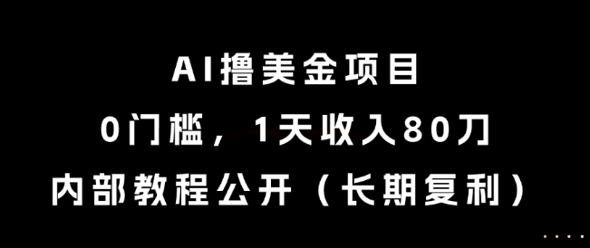 【2025.06.14】AI撸美金项目，0门槛，1天收入80刀，内部教程公开（长期复利）百度网盘免费下载-芽米宝库