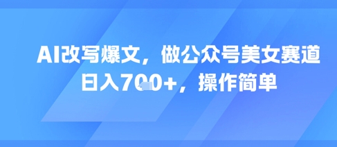 【2025.06.14】AI改写爆文，做公众号美女赛道，日入700+，操作简单百度网盘免费下载-芽米宝库