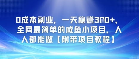 【2025.06.14】0成本副业，一天稳入3张，全网最简单的咸鱼小项目，人人都能做【附带项目教程】百度网盘免费下载-芽米宝库