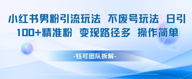 图片[1]-【2025.06.15】小红书男粉引流玩法，不废号玩法，日引100男粉，变现路径多，操作简单百度网盘免费下载-芽米宝库