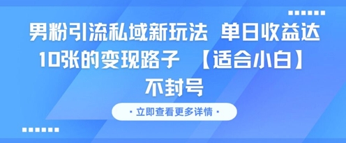 【2025.06.16】男粉引流私域新玩法，单日收益达10张的变现路子 【适合小白】不封号百度网盘免费下载-芽米宝库
