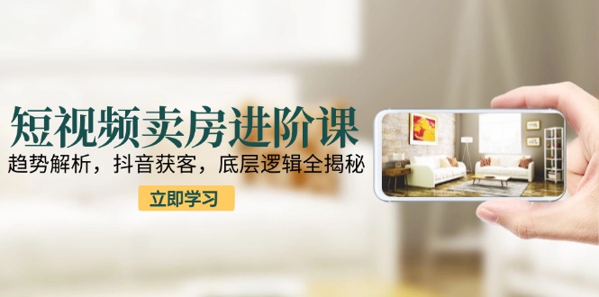 【2025.06.17】短视频卖房进阶课：趋势解析，抖音获客，底层逻辑全揭秘百度网盘免费下载-芽米宝库
