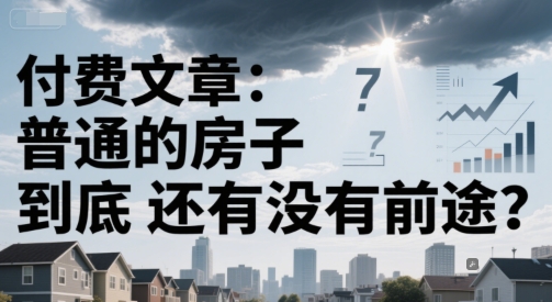 图片[1]-【2025.06.17】付费文章：普通的房子到底还有没有前途？百度网盘免费下载-芽米宝库