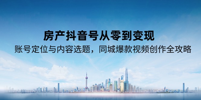 图片[1]-【2025.06.18】房产抖音号从零到变现，账号定位与内容选题，同城爆款视频创作全攻略百度网盘免费下载-芽米宝库