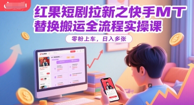 图片[1]-【2025.06.19】红果短剧拉新之快手MT替换搬运全流程实操课，零粉上车，日入300+百度网盘免费下载-芽米宝库