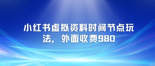 【2025.06.19】小红书虚拟资料时间节点玩法，外面收费980【附带项目教程】百度网盘免费下载-芽米宝库