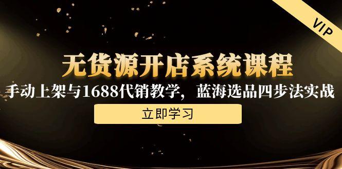 【2025.06.19】无货源开店系统课程，手动上架与1688代销教学，蓝海选品四步法实战百度网盘免费下载-芽米宝库
