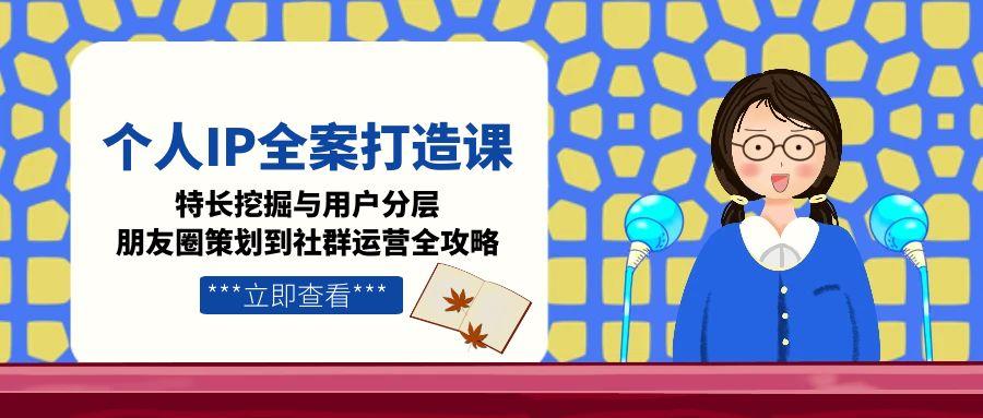 图片[1]-【2025.06.19】个人IP全案打造课，特长挖掘与用户分层，朋友圈策划到社群运营全攻略百度网盘免费下载-芽米宝库