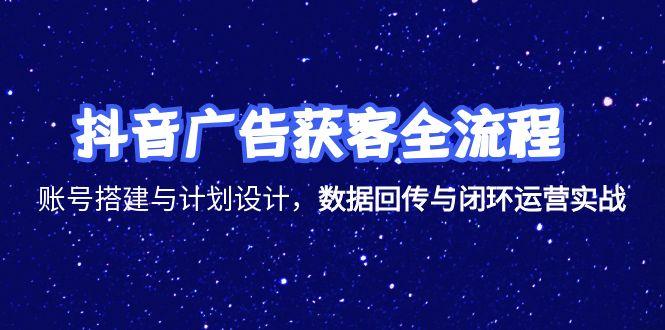 图片[1]-【2025.06.19】抖音广告获客全流程，账号搭建与计划设计，数据回传与闭环运营实战百度网盘免费下载-芽米宝库