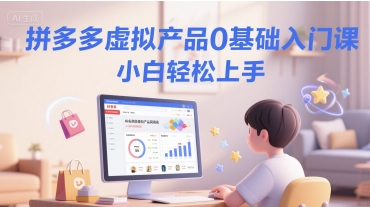 【2025.06.22】拼多多虚拟产品0基础入门课，小白轻松上手百度网盘免费下载-芽米宝库