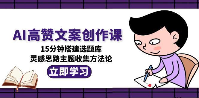 图片[1]-【2025.06.21】AI高赞文案创作课，15分钟搭建选题库，灵感思路主题收集方法论百度网盘免费下载-芽米宝库