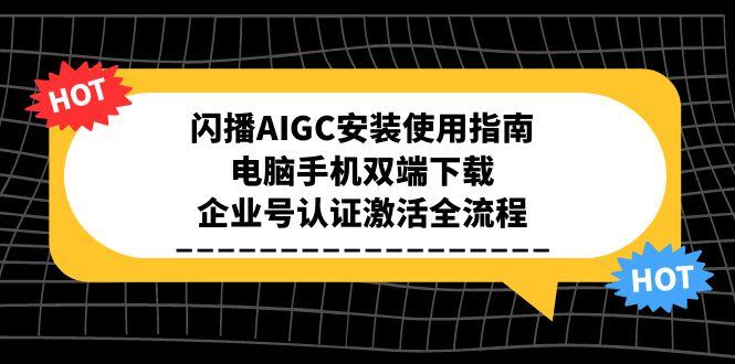【2025.06.21】闪播AIGC安装使用指南，电脑手机双端下载，企业号认证激活全流程百度网盘免费下载-芽米宝库