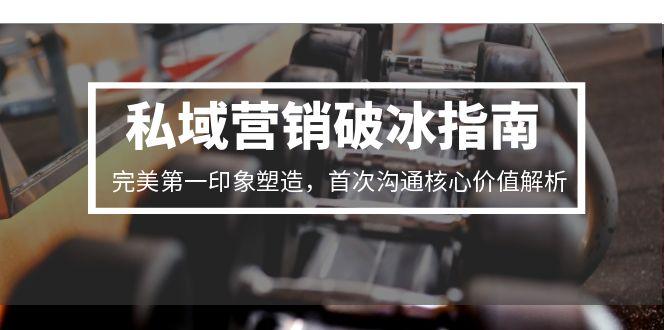 【2025.06.21】私域营销破冰指南，完美第一印象塑造，首次沟通核心价值解析百度网盘免费下载-芽米宝库