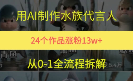 【2025.06.22】24个作品涨粉13W，用AI制作水族代言人，条条视频万赞，附详细教程百度网盘免费下载-芽米宝库