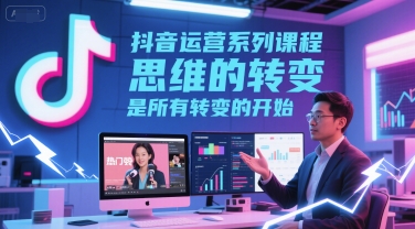 【2025.06.21】抖音运营系列课程，思维的转变，是所有转变的开始百度网盘免费下载-芽米宝库