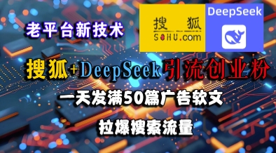 【2025.06.23】搜狐+DeepSeek引流创业粉，老平台新技术，一天发满50篇广告软文，拉爆搜索流量百度网盘免费下载-芽米宝库