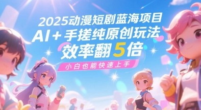 图片[1]-【2025.06.24】2025动漫短剧蓝海项目，AI+手搓纯原创玩法，效率翻5倍，小白也能快速上手百度网盘免费下载-芽米宝库