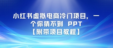 【2025.06.25】小红书虚拟电商冷门项目，一个你猜不到 PPT【附带项目教程】百度网盘免费下载-芽米宝库
