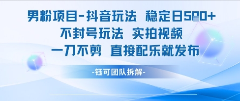 【2025.06.25】男粉项目抖音玩法，稳定日收500+，实拍视频一刀不剪，直接配乐就发布，不封号玩法百度网盘免费下载-芽米宝库