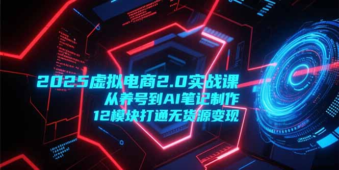 【2025.06.25】2025虚拟电商2.0实战课，从养号到AI笔记制作，12模块打通无货源变现百度网盘免费下载-芽米宝库