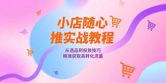 图片[1]-【2025.06.25】小店随心推实战教程，从选品到投放技巧，精准获取高转化流量百度网盘免费下载-芽米宝库