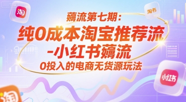 【2025.06.26】薅流第七期：纯0成本淘宝推荐流-小红书薅流最新版，0投入的电商无货源玩法（附赠往期）百度网盘免费下载-芽米宝库