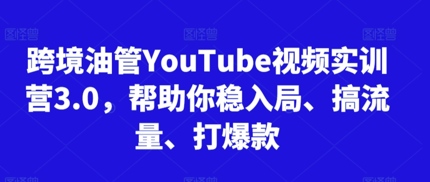 【2025.06.27】跨境油管YouTube视频实训营3.0，帮助你稳入局、搞流量、打爆款（更新2025）百度网盘免费下载-芽米宝库