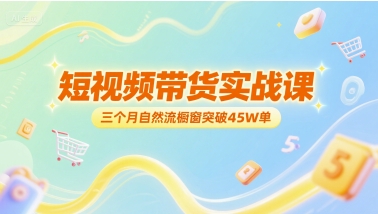 【2025.06.27】短视频带货实战课，三个月自然流橱窗突破45W单百度网盘免费下载-芽米宝库
