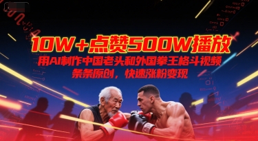 【2025.06.27】10W+点赞500W播放，用AI制作中国老头和外国拳王格斗视频，条条原创，快速涨粉变现百度网盘免费下载-芽米宝库
