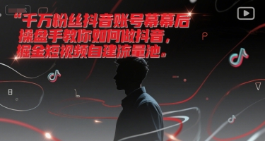 【2025.06.28】千万粉丝抖音账号幕后操盘手教你如何做抖音，掘金短视频自建流量池百度网盘免费下载-芽米宝库
